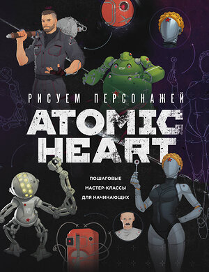 Эксмо Диана Шакерова, ansdraws "Рисуем персонажей Atomic heart. Пошаговые мастер-классы для начинающих" 490625 978-5-04-207996-2 