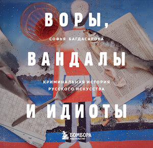 Эксмо Софья Багдасарова "ВОРЫ, ВАНДАЛЫ И ИДИОТЫ: Криминальная история русского искусства. Карманный формат" 490640 978-5-04-209898-7 