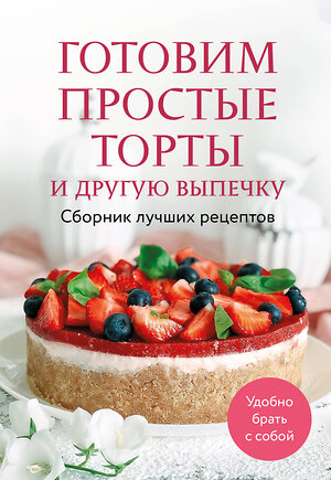 Эксмо "Готовим простые торты и другую выпечку. Сборник лучших рецептов" 490642 978-5-04-210052-9 