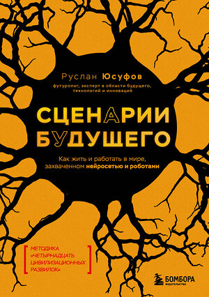 Эксмо Руслан Юсуфов "Сценарии будущего. Как жить и работать в мире, захваченном нейросетью и роботами" 490706 978-5-04-213215-5 