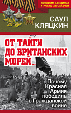 Эксмо Саул Кляцкин "От тайги до британских морей…» Почему Красная Армия победила в Гражданской войне" 490915 978-5-907028-05-0 