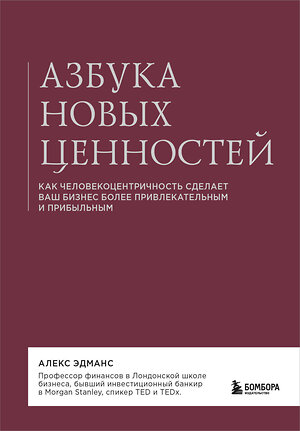 Эксмо Алекс Эдманс "Азбука новых ценностей. Как человекоцентричность сделает ваш бизнес более привлекательным и прибыльным" 493237 978-5-04-172276-0 