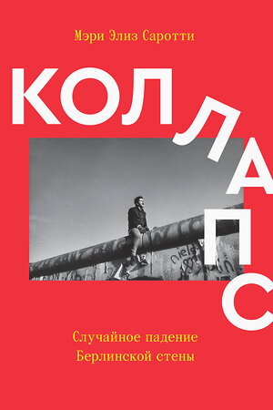 Эксмо Мэри Элиз Саротт "Коллапс. Случайное падение Берлинской стены" 493242 978-5-6042628-3-2 