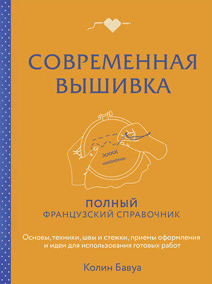 Эксмо Колин Бавуа "Современная вышивка. Полный французский справочник" 493296 978-5-04-201049-1 