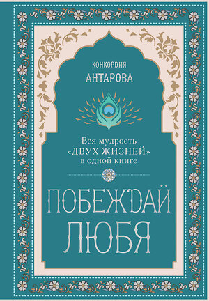 Эксмо Конкордия Евгеньевна Антарова "Побеждай любя.  Вся мудрость "Двух жизней" в одной книге" 493316 978-5-04-204598-1 