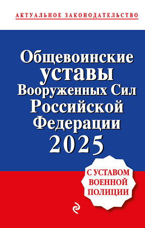 Эксмо "Общевоинские уставы Вооруженных сил Российской Федерации с Уставом военной полиции. Тексты с изм. и доп. на 2025 год" 493419 978-5-04-213809-6 