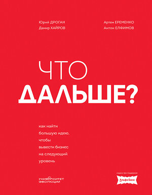 Эксмо Юрий Дроган, Дамир Хайров, Артем Еременко, Антон Елфимов "Что дальше? Как найти большую идею, чтобы вывести бизнес на следующий уровень" 493468 978-5-6052922-1-0 