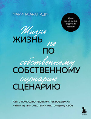 Эксмо Марина Арапиди "Жизнь по собственному сценарию. Как с помощью терапии перерешения найти путь к счастью и настоящему себе" 493480 978-5-04-201693-6 