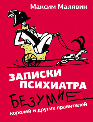 АСТ Максим Малявин "Записки психиатра. Безумие королей и других правителей" 493556 978-5-17-165543-3 