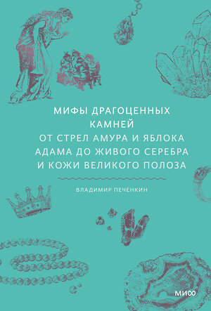 Эксмо Владимир Печенкин "Мифы драгоценных камней. От стрел Амура и яблока Адама до живого серебра и кожи Великого Полоза" 496497 978-5-00214-807-3 