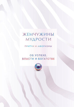 Эксмо "Жемчужины мудрости. Об успехе, власти и богатстве. Притчи и афоризмы (Коллекционное издание)" 496546 978-5-04-212673-4 