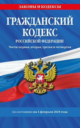 Эксмо "Гражданский кодекс РФ. Части первая, вторая, третья и четвертая по сост. на 01.02.25 / ГК РФ" 496564 978-5-04-213940-6 