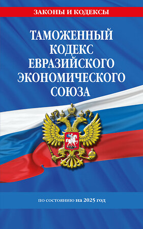 Эксмо "Таможенный кодекс Евразийского экономического союза по сост. на 2025 / ТКЕЭС" 496570 978-5-04-214028-0 