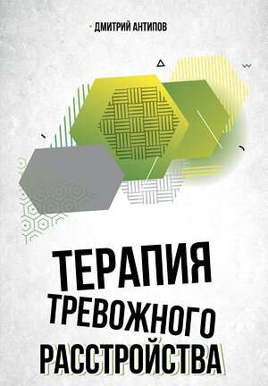 АСТ Дмитрий Антипов "Терапия тревожного расстройства" 496652 978-5-17-168292-7 