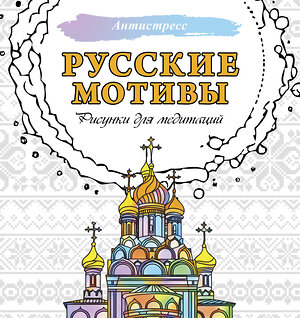 АСТ . "Русские мотивы. Рисунки для медитаций" 496655 978-5-17-163653-1 