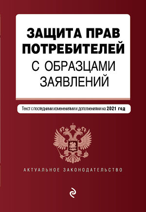 Эксмо "Защита прав потребителей с образцами заявлений. Текст с изм. и доп. на 2021 г." 500097 978-5-04-155637-2 