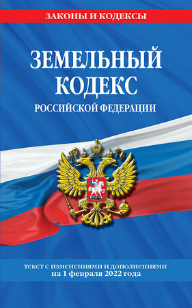 Эксмо "Земельный кодекс Российской Федерации: текст с посл. изм. и доп. на 1 февраля 2022 года" 500104 978-5-04-160445-5 