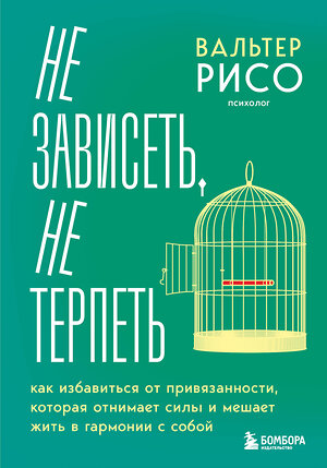 Эксмо Вальтер Рисо "Не зависеть, не терпеть. Как избавиться от привязанности, которая отнимает силы и мешает жить в гармонии с собой" 500136 978-5-04-195928-9 