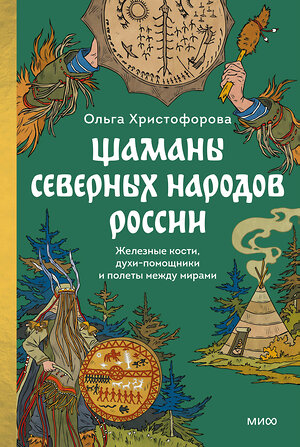 Эксмо Ольга Христофорова "Шаманы северных народов России. Железные кости, духи-помощники и полеты между мирами" 500197 978-5-00250-115-1 