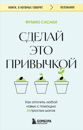 Эксмо Фумио Сасаки "Сделай это привычкой. Как отточить любой навык с помощью 50 простых шагов" 500207 978-5-04-212183-8 