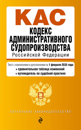 Эксмо "Кодекс административного судопроизводства РФ. В ред. на 01.02.25 с табл. изм. и указ. суд. практ. / КАС РФ" 500220 978-5-04-213979-6 