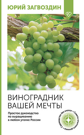 АСТ Юрий Загвоздин "Виноградник вашей мечты. Простое руководство по выращиванию в любом уголке России" 500275 978-5-17-164589-2 