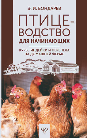 АСТ Бондарев Э.И. "Птицеводство для начинающих. Куры, индейки и перепела на домашней ферме" 500316 978-5-17-170876-4 