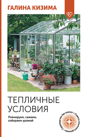 АСТ Галина Кизима "Тепличные условия. Планируем, сажаем, собираем урожай" 501625 978-5-17-168807-3 