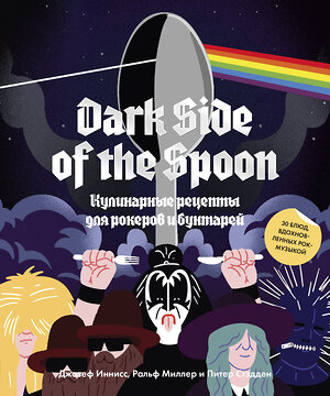 Эксмо Джозеф Иннисс, Ральф Миллер и Питер Стэдден "Dark Side of the Spoon. Кулинарные рецепты для рокеров и бунтарей" 504686 978-5-00146-967-4 