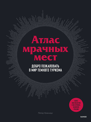 Эксмо Петер Хоэнхаус "Атлас мрачных мест. Добро пожаловать в мир темного туризма" 504689 978-5-00169-965-1 