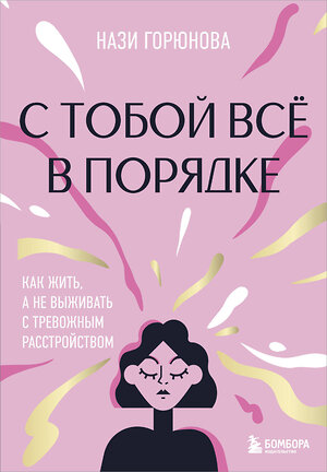 Эксмо Нази Горюнова "С тобой всё в порядке. Как жить, а не выживать с тревожным расстройством" 504728 978-5-04-199544-7 