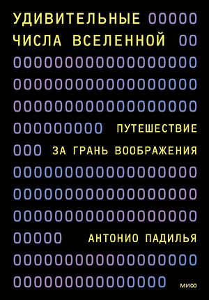 Эксмо Антонио Падилья "Удивительные числа Вселенной. Путешествие за грань воображения" 504818 978-5-00214-015-2 