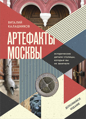 Эксмо Виталий Калашников "Артефакты Москвы. Исторические детали столицы, которые вы не замечали (дополненное издание)" 504846 978-5-04-214039-6 