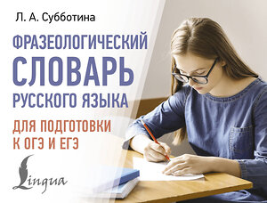 АСТ Субботина Л.А. "Фразеологический словарь русского языка для подготовки к ОГЭ и ЕГЭ" 505067 978-5-17-170980-8 