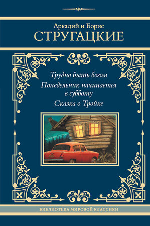 АСТ Аркадий и Борис Стругацкие "Трудно быть богом. Понедельник начинается в субботу. Сказка о Тройке" 505099 978-5-17-172671-3 