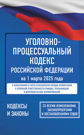 АСТ . "Уголовно-процессуальный кодекс Российской Федерации на 1 марта 2025 года. Со всеми изменениями, законопроектами и постановлениями судов" 510001 978-5-17-173059-8 