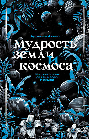 АСТ Адриана Аялес "Мудрость земли и космоса. Мистическая связь небес и земли" 510038 978-5-17-167995-8 