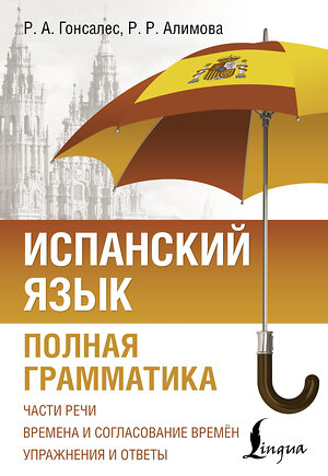 АСТ Р. А. Гонсалес, Р. Р. Алимова "Испанский язык. Полная грамматика" 510064 978-5-17-170366-0 