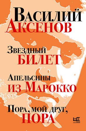 АСТ Василий Аксенов "Звездный билет. Апельсины из Марокко. Пора, мой друг, пора" 510067 978-5-17-170654-8 