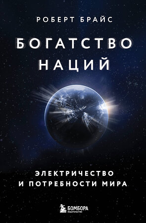 Эксмо Роберт Брайс "Богатство наций: электричество и потребности мира" 510619 978-5-04-199269-9 