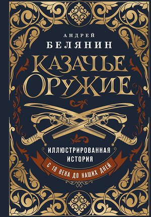 Эксмо Андрей Белянин "Казачье оружие.Иллюстрированная история от древности до наших дней" 510633 978-5-04-201530-4 