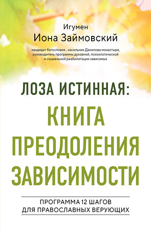 Эксмо Игумен Иона Займовский "Лоза истинная: книга преодоления зависимости" 510655 978-5-04-208358-7 