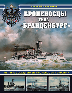 Эксмо Валерий Борисович Мужеников "Броненосцы типа «Бранденбург». Первые эскадренные броненосцы Германии" 510705 978-5-9955-1246-2 