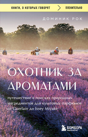 Эксмо Доминик Рок "Охотник за ароматами. Путешествие в поисках природных ингредиентов для культовых парфюмов от Guerlain до Issey Miyake" 510709 978-5-04-215120-0 