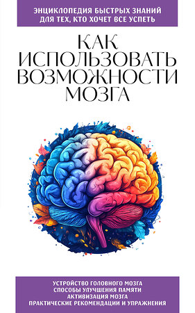 Эксмо "Как использовать возможности мозга. Для тех, кто хочет все успеть (новое оформление)" 510715 978-5-04-216248-0 