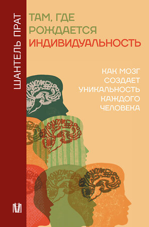 АСТ Шантель Прат "Там, где рождается индивидуальность. Как мозг создает уникальность каждого человека" 510743 978-5-17-148034-9 