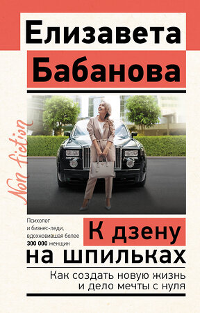 АСТ Елизавета Бабанова "К дзену на шпильках. Как создать новую жизнь и дело мечты с нуля" 510773 978-5-17-166324-7 