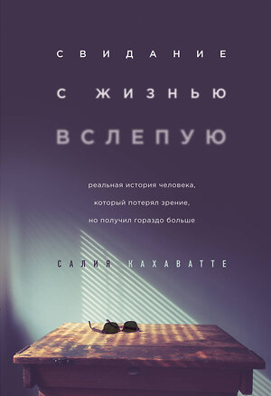 Эксмо Салия Кахаватте "Свидание с жизнью вслепую. Реальная история человека, который потерял зрение, но получил гораздо больше" 512261 978-5-04-098272-1 