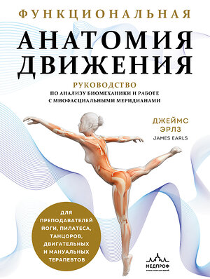 Эксмо Джеймс Эрлз "Функциональная анатомия движения. Руководство по анализу биомеханики и работе с миофасциальными меридианами" 512331 978-5-04-201697-4 