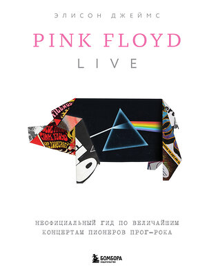 Эксмо Элисон Джеймс "Pink Floyd Live: Неофициальный гид по величайшим концертам пионеров прог-рока" 512333 978-5-04-201959-3 